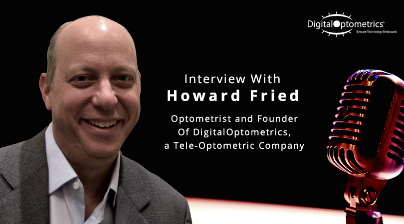 Interview With Howard Fried, Optometrist and Founder Of DigitalOptometrics, a Tele-Optometric Company